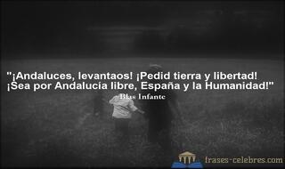 ¡Andaluces, levantaos! 
¡Pedid tierra y libertad! 
¡Sea por Andalucía libre, 
España y la Humanidad! Blas Infante