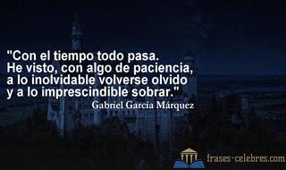 Con el tiempo todo pasa. He visto, con algo de paciencia, a lo inolvidable volverse olvido y a lo imprescindible sobrar. Gabriel García Márquez