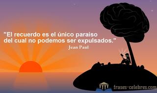 El recuerdo es el único paraíso del cual no podemos ser expulsados. Jean Paul