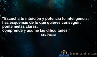 Escucha tu intuición y potencia tu inteligencia: haz esquemas de lo que quieres conseguir, ponte metas claras, comprende y asume las dificultades. Elsa Punset