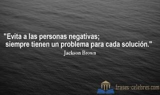 Evita a las personas negativas; siempre tienen un problema para cada solución. Jackson Brown