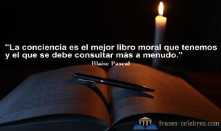 La conciencia es el mejor libro moral que tenemos y el que se debe consultar más a menudo. Blaise Pascal