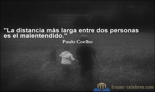 La distancia más larga entre dos personas es el malentendido. Paulo Coelho