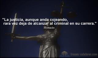 La justicia, aunque anda cojeando, rara vez deja de alcanzar al criminal en su carrera. Horacio