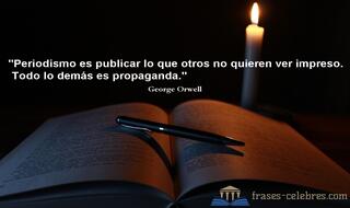 Periodismo es publicar lo que otros no quieren ver impreso. Todo lo demás es propaganda. George Orwell