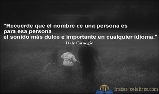 Recuerde que el nombre de una persona es para esa persona el sonido más dulce e importante en cualquier idioma. Dale Carnegie