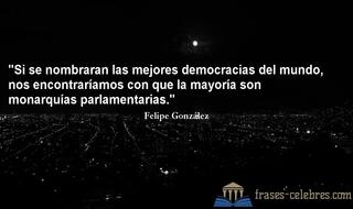 Si se nombraran las mejores democracias del mundo, nos encontraríamos con que la mayoría son monarquías parlamentarias. Felipe González