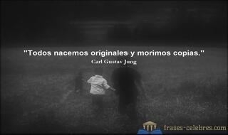 Todos nacemos originales y morimos copias. Carl Gustav Jung