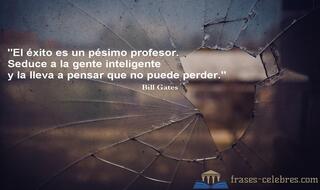 El éxito es un pésimo profesor. Seduce a la gente inteligente y la lleva a pensar que no puede perder. Bill Gates