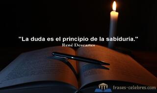 La duda es el principio de la sabiduría. René Descartes