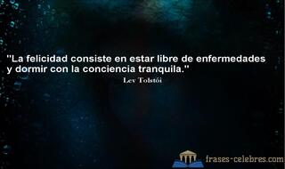 La felicidad consiste en estar libre de enfermedades y dormir con la conciencia tranquila. Lev Tolstói