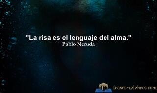 La risa es el lenguaje del alma. Pablo Neruda