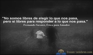 No somos libres de elegir lo que nos pasa, pero sí libres para responder a lo que nos pasa. Fernando Savater