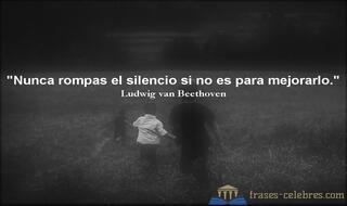 Nunca rompas el silencio si no es para mejorarlo. Ludwig van Beethoven