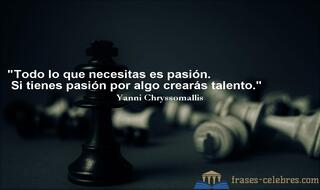 Todo lo que necesitas es pasión. Si tienes pasión por algo crearás talento. Yanni Chryssomallis