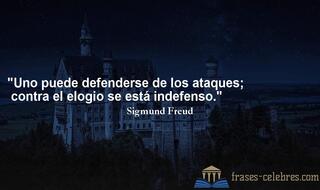 Uno puede defenderse de los ataques; contra el elogio se está indefenso. Sigmund Freud